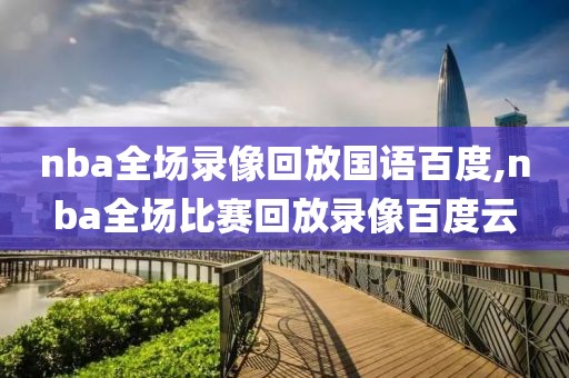 nba全场录像回放国语百度,nba全场比赛回放录像百度云