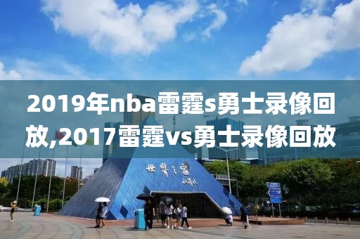 2019年nba雷霆s勇士录像回放,2017雷霆vs勇士录像回放