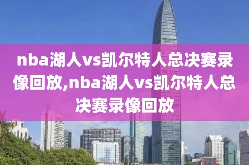nba湖人vs凯尔特人总决赛录像回放,nba湖人vs凯尔特人总决赛录像回放