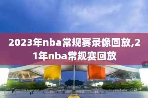 2023年nba常规赛录像回放,21年nba常规赛回放