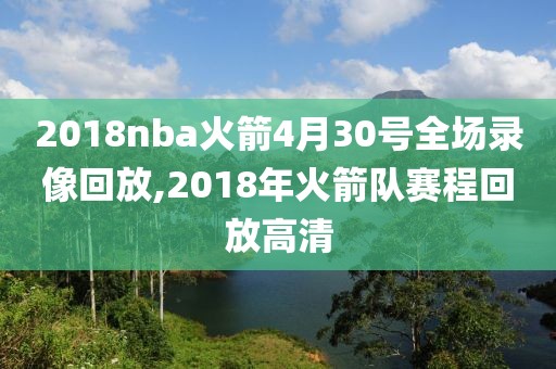 2018nba火箭4月30号全场录像回放,2018年火箭队赛程回放高清