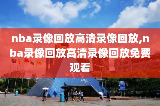 nba录像回放高清录像回放,nba录像回放高清录像回放免费观看