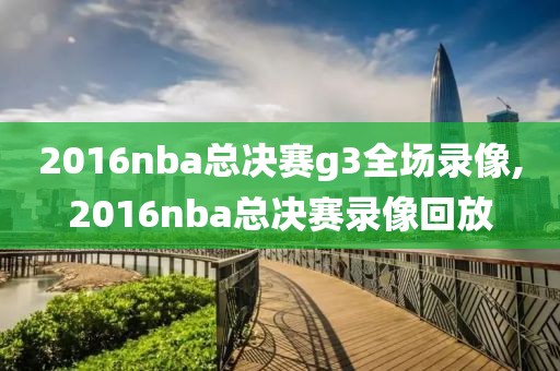 2016nba总决赛g3全场录像,2016nba总决赛录像回放