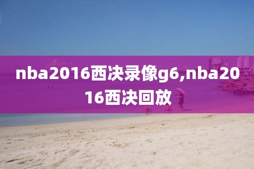nba2016西决录像g6,nba2016西决回放