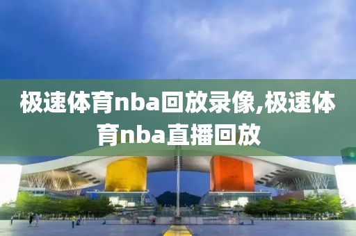 极速体育nba回放录像,极速体育nba直播回放
