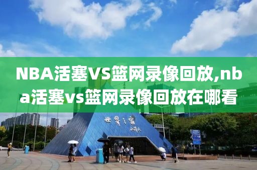 NBA活塞VS篮网录像回放,nba活塞vs篮网录像回放在哪看