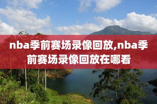 nba季前赛场录像回放,nba季前赛场录像回放在哪看