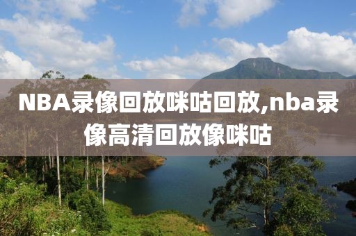 NBA录像回放咪咕回放,nba录像高清回放像咪咕