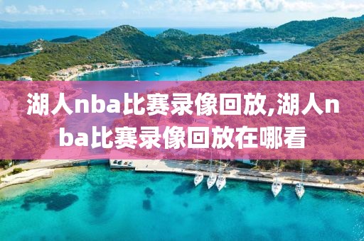 湖人nba比赛录像回放,湖人nba比赛录像回放在哪看