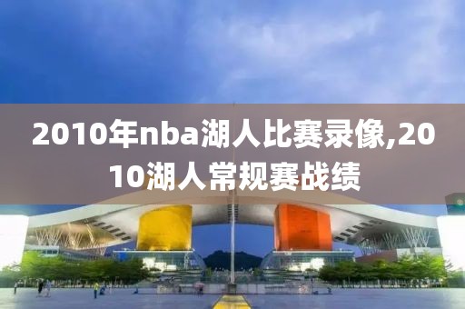 2010年nba湖人比赛录像,2010湖人常规赛战绩