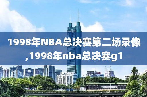 1998年NBA总决赛第二场录像,1998年nba总决赛g1
