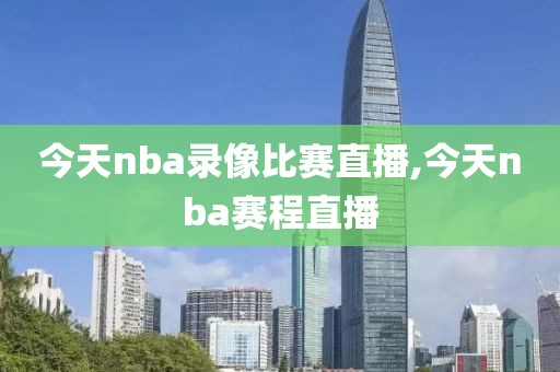 今天nba录像比赛直播,今天nba赛程直播