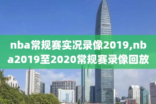 nba常规赛实况录像2019,nba2019至2020常规赛录像回放