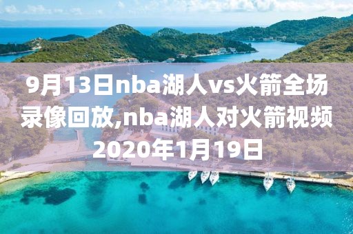 9月13日nba湖人vs火箭全场录像回放,nba湖人对火箭视频2020年1月19日