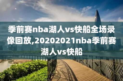 季前赛nba湖人vs快船全场录像回放,20202021nba季前赛湖人vs快船
