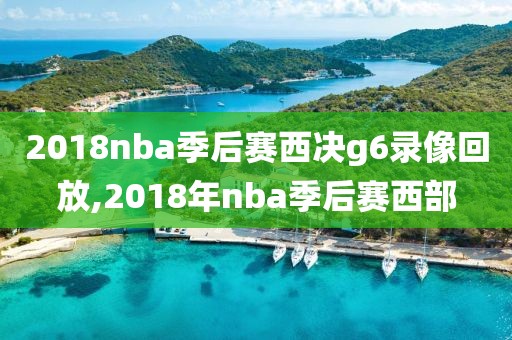 2018nba季后赛西决g6录像回放,2018年nba季后赛西部