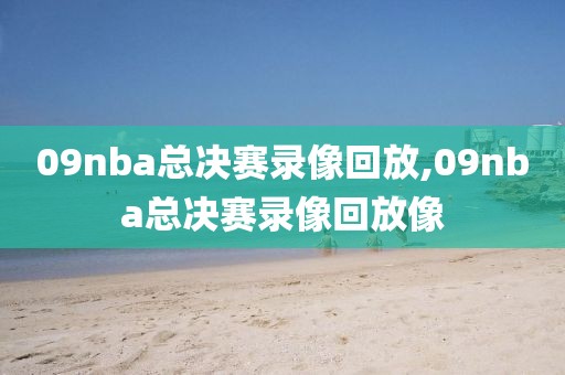 09nba总决赛录像回放,09nba总决赛录像回放像