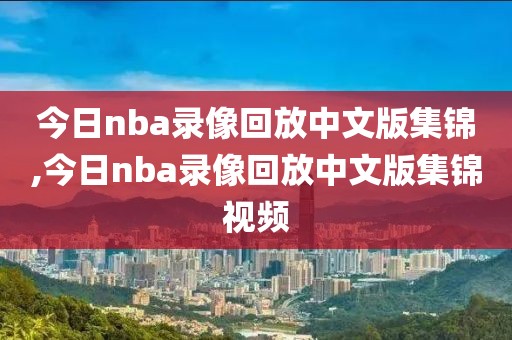 今日nba录像回放中文版集锦,今日nba录像回放中文版集锦视频