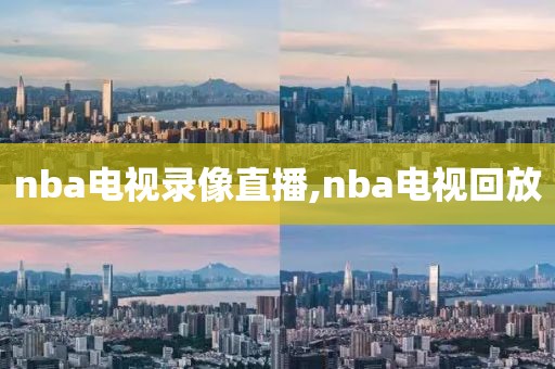 nba电视录像直播,nba电视回放