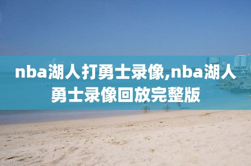 nba湖人打勇士录像,nba湖人勇士录像回放完整版