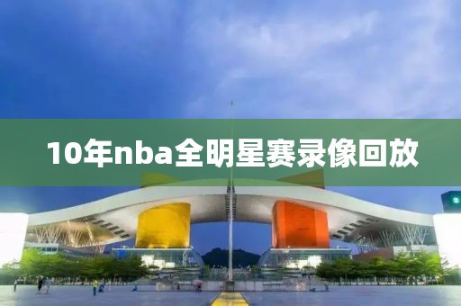 10年nba全明星赛录像回放