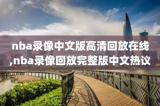 nba录像中文版高清回放在线,nba录像回放完整版中文热议