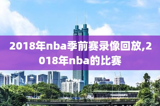2018年nba季前赛录像回放,2018年nba的比赛