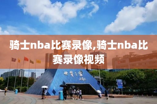 骑士nba比赛录像,骑士nba比赛录像视频