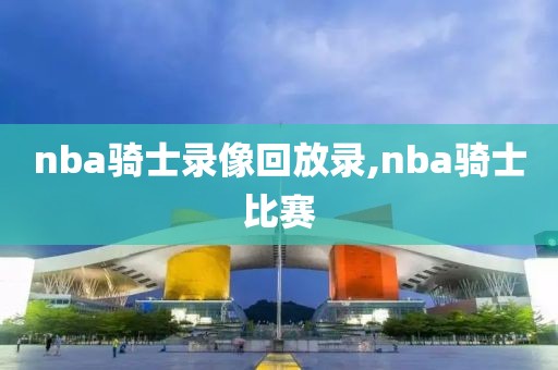 nba骑士录像回放录,nba骑士比赛