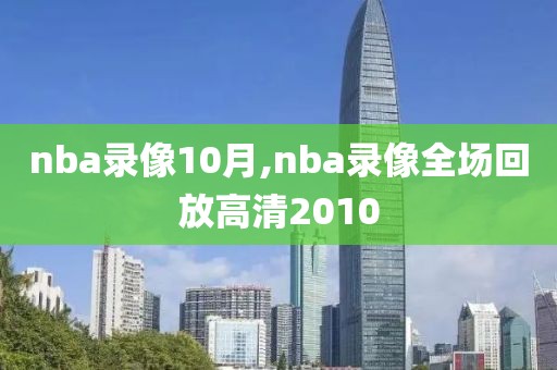 nba录像10月,nba录像全场回放高清2010
