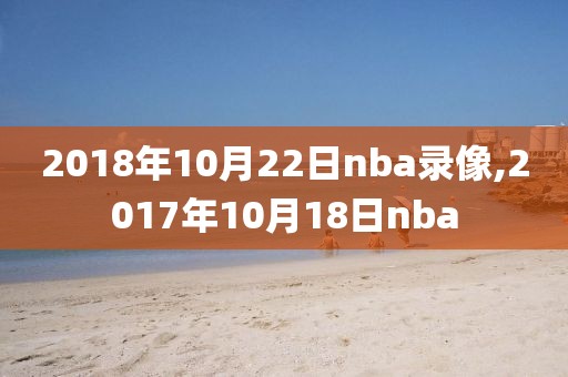 2018年10月22日nba录像,2017年10月18日nba