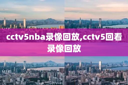 cctv5nba录像回放,cctv5回看录像回放
