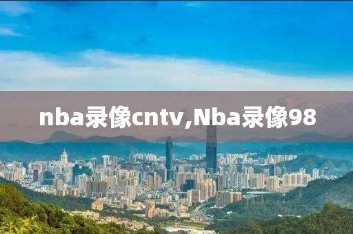 nba录像cntv,Nba录像98