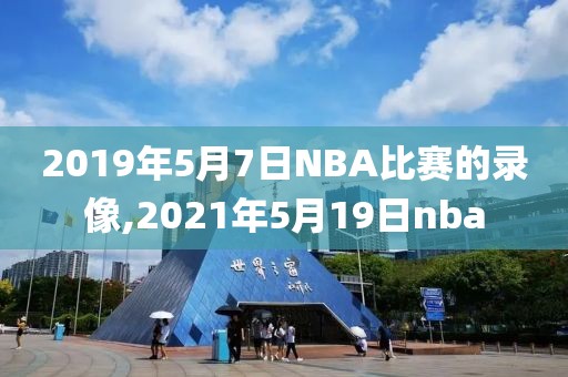 2019年5月7日NBA比赛的录像,2021年5月19日nba
