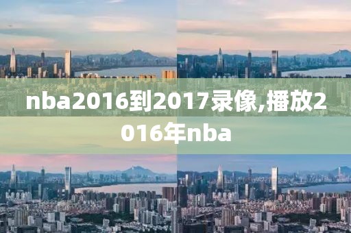 nba2016到2017录像,播放2016年nba