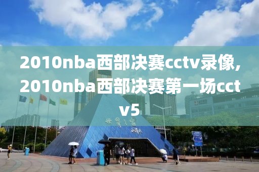2010nba西部决赛cctv录像,2010nba西部决赛第一场cctv5