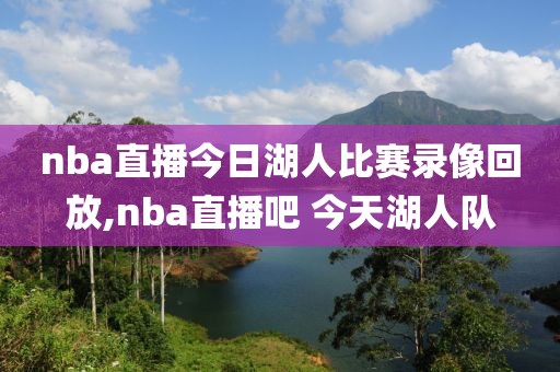 nba直播今日湖人比赛录像回放,nba直播吧 今天湖人队