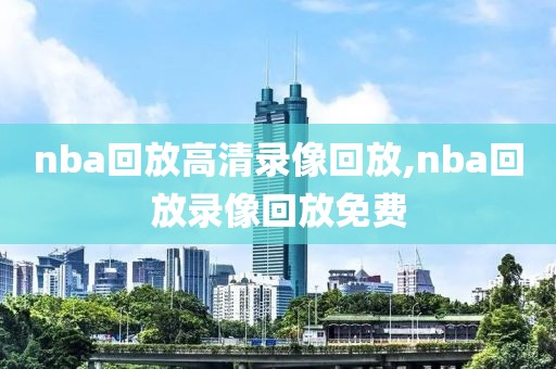 nba回放高清录像回放,nba回放录像回放免费