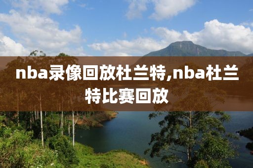 nba录像回放杜兰特,nba杜兰特比赛回放
