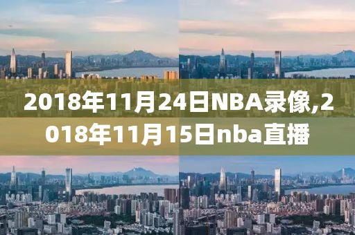 2018年11月24日NBA录像,2018年11月15日nba直播