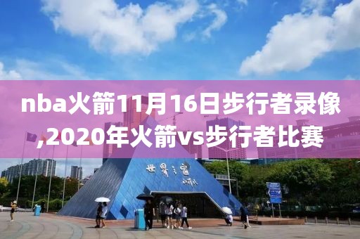 nba火箭11月16日步行者录像,2020年火箭vs步行者比赛