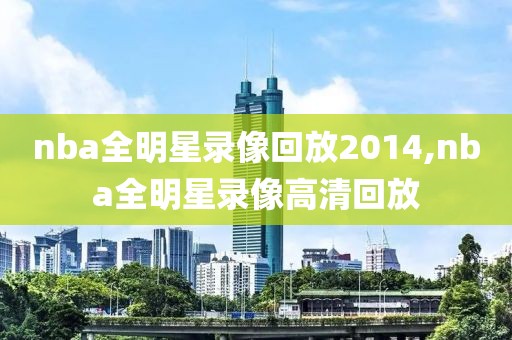 nba全明星录像回放2014,nba全明星录像高清回放