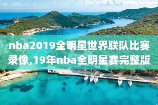 nba2019全明星世界联队比赛录像,19年nba全明星赛完整版