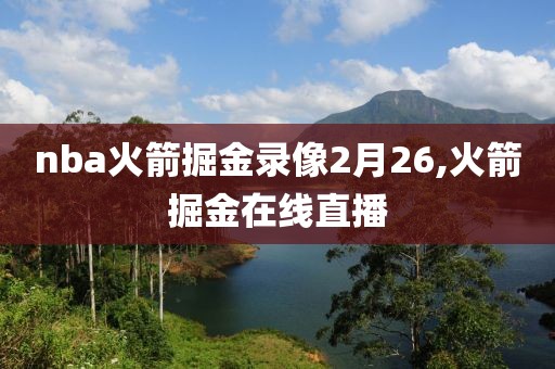 nba火箭掘金录像2月26,火箭掘金在线直播