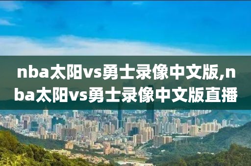 nba太阳vs勇士录像中文版,nba太阳vs勇士录像中文版直播