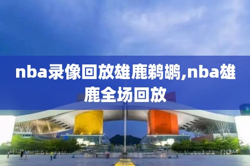 nba录像回放雄鹿鹈鹕,nba雄鹿全场回放