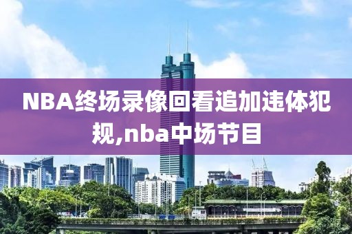 NBA终场录像回看追加违体犯规,nba中场节目