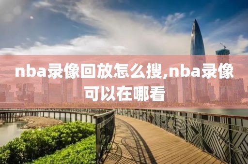 nba录像回放怎么搜,nba录像可以在哪看