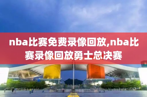nba比赛免费录像回放,nba比赛录像回放勇士总决赛