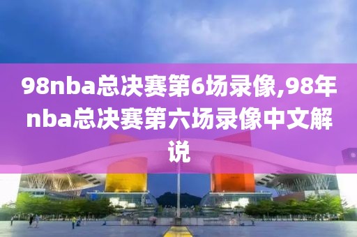 98nba总决赛第6场录像,98年nba总决赛第六场录像中文解说